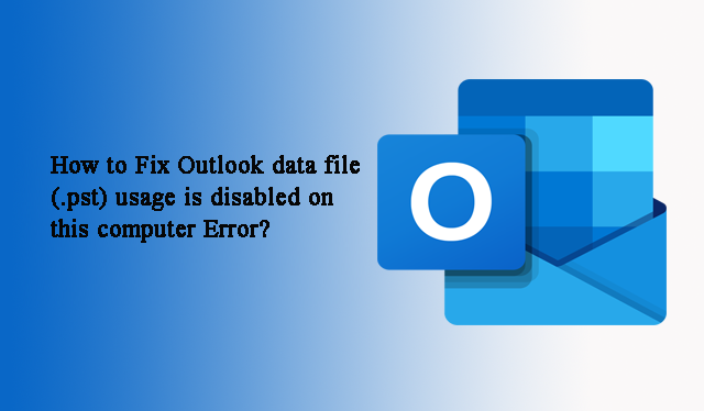How to Fix Outlook data file (.pst) usage is disabled on this computer  Error?