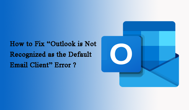 How to Fix “Outlook is Not Recognized as the Default Email Client