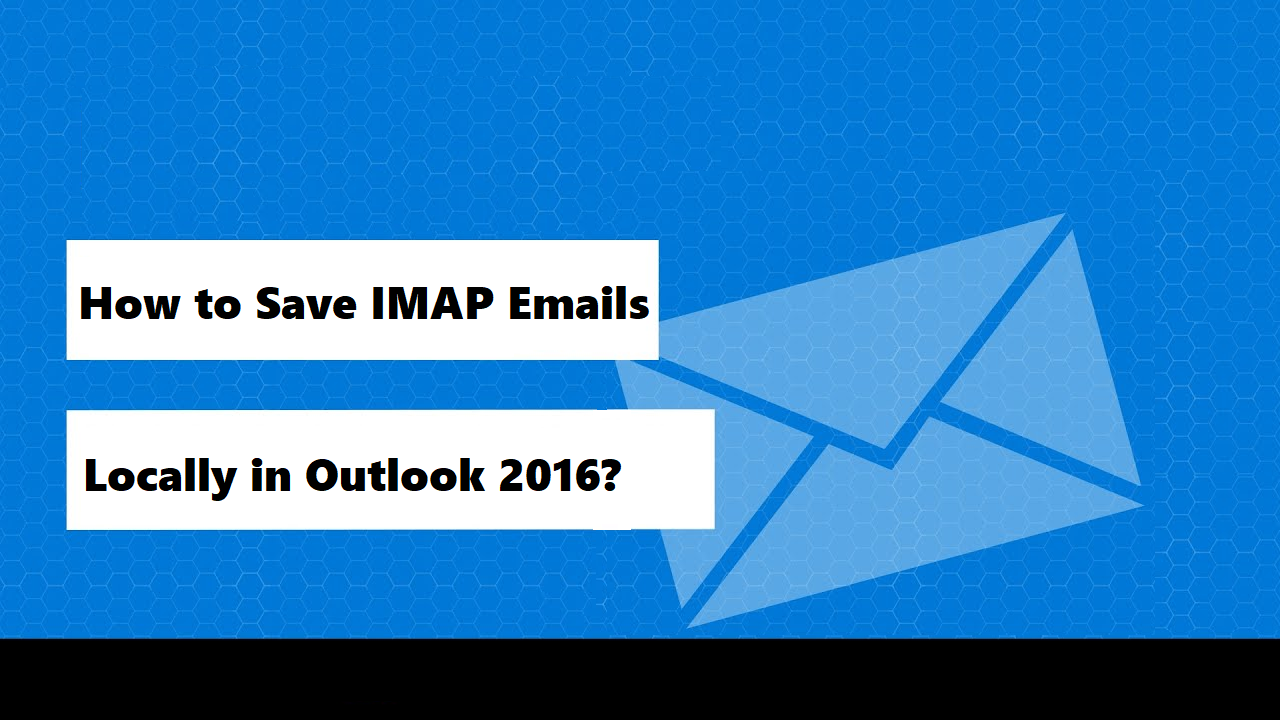 how-to-save-imap-emails-locally-in-outlook-2016-easy-methods